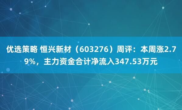 优选策略 恒兴新材（603276）周评：本周涨2.79%，主力资金合计净流入347.53万元