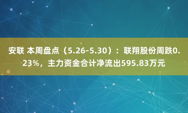 安联 本周盘点(5.26-5.30):联翔股份周跌0.23%,主力资金合计净流出595.83万元