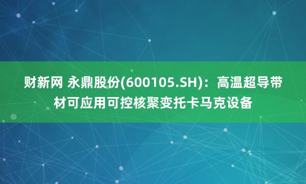 财新网 永鼎股份(600105.SH)：高温超导带材可应用可控核聚变托卡马克设备
