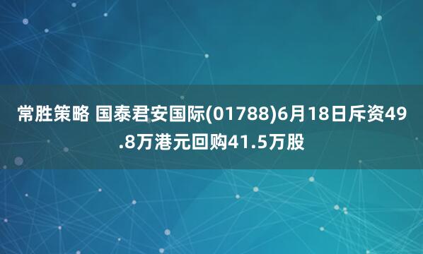 常胜策略 国泰君安国际(01788)6月18日斥资49.8万港元回购41.5万股