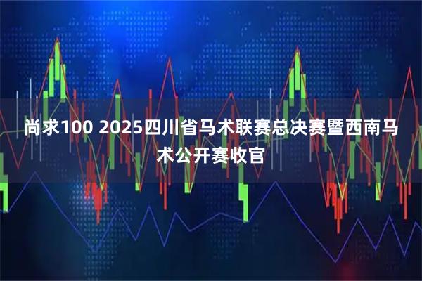 尚求100 2025四川省马术联赛总决赛暨西南马术公开赛收官