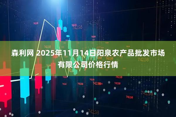 森利网 2025年11月14日阳泉农产品批发市场有限公司价格行情