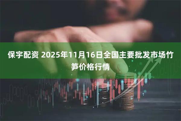 保宇配资 2025年11月16日全国主要批发市场竹笋价格行情