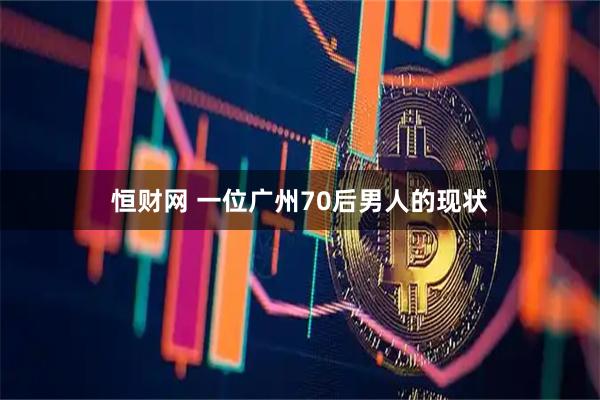 恒财网 一位广州70后男人的现状