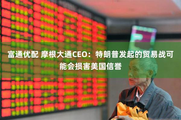 富通优配 摩根大通CEO：特朗普发起的贸易战可能会损害美国信誉