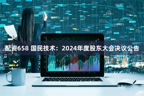 配资658 国民技术：2024年度股东大会决议公告