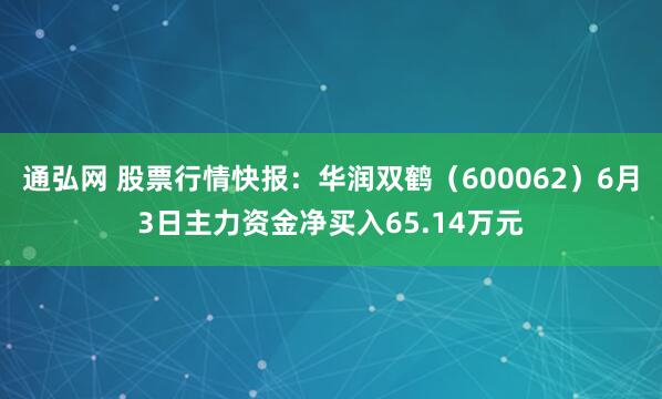 通弘网 股票行情快报：华润双鹤（600062）6月3日主力资金净买入65.14万元