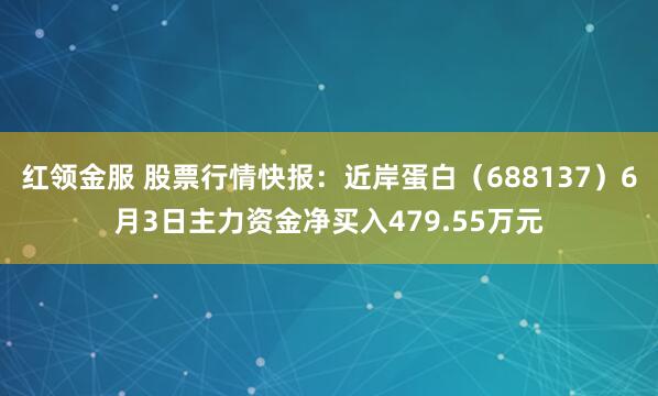 红领金服 股票行情快报：近岸蛋白（688137）6月3日主力资金净买入479.55万元