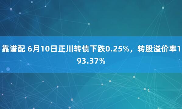 靠谱配 6月10日正川转债下跌0.25%，转股溢价率193.37%