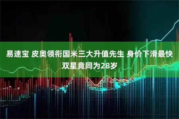 易速宝 皮奥领衔国米三大升值先生 身价下滑最快双星竟同为28岁