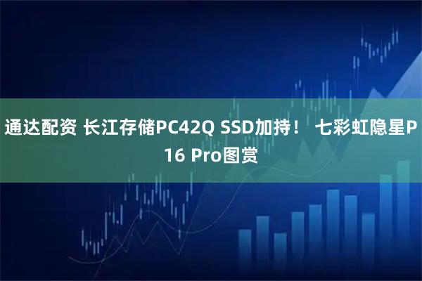 通达配资 长江存储PC42Q SSD加持! 七彩虹隐星P16 Pro图赏