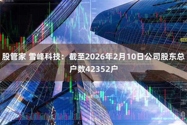 股管家 雪峰科技：截至2026年2月10日公司股东总户数42352户