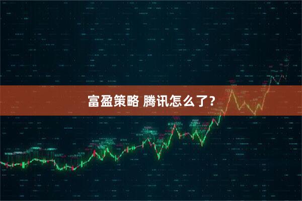 富盈策略 腾讯怎么了？